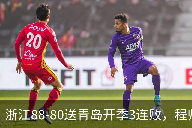 浙江88-80送青岛开季3连败，程帅澎16分，王奕博15+10